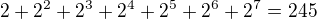 $2+2^2+2^3+2^4+2^5+2^6+2^7=245$