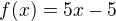 $f(x)=5x-5$