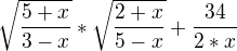 $\sqrt{\frac{5+x}{3-x}}*\sqrt{\frac{2+x}{5-x}}+\frac{34}{2*x}$