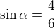$\sin \alpha =\frac{4}{6}$