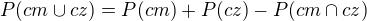 $P(cm\cup cz)=P(cm) + P(cz) - P(cm\cap cz)$