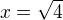 $x=\sqrt{4}$
