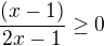 $\frac{(x-1)}{2x-1}\ge0$