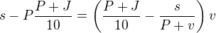 $s-P\frac{P+J}{10}=\left(\frac{P+J}{10}-\frac{s}{P+v}\right)v$