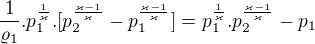 $\frac{1}{\varrho _{1}}.p_{1}^{\frac{1}{\varkappa }}.[p_{2}^{\frac{\varkappa -1}{\varkappa }}-p_{1}^{\frac{\varkappa -1}{\varkappa }}]=p_{1}^{\frac{1}{\varkappa }}.p_{2}^{\frac{\varkappa -1}{\varkappa }}-p_{1}$