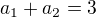 $a_{1} +a_{2}=3$