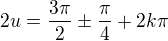 $2u=\frac{3\pi}2\pm\frac\pi4+2k\pi$