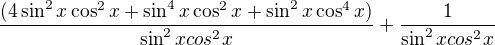 $\frac{(4\sin^2x\cos^2x + \sin^4x\cos^2x + \sin^2x\cos^4x)}{\sin^2xcos^2x} + \frac{1}{\sin^2xcos^2x}$
