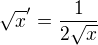 $\sqrt{x}'=\frac{1}{2\sqrt{x}}$