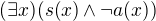 $(\exists x)(s(x)\wedge \neg a(x))$