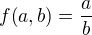 $f{\left(a,b\right)}=\frac{a}{b}$
