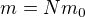$m = Nm_0$