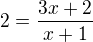 $2=\frac{3x+2}{x+1}$