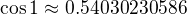 $\cos 1 \approx 0.54030230586$