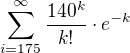 $\sum_{i = 175}^{\infty} \frac{140^k}{k!}\cdot e^{-k}$