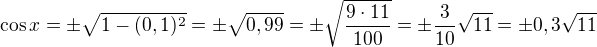 kopírovat do textarea $\cos x=\pm\sqrt{1-(0,1)^2}=\pm\sqrt{0,99}=\pm\sqrt{\frac{9\cdot 11}{100}}=\pm\frac{3}{10}\sqrt{11}=\pm 0,3\sqrt{11}$