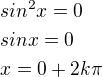 $sin^2x=0\nlsinx=0\nlx=0+2k\pi$