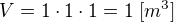$V=1\cdot 1\cdot 1=1\;[m^{3}]$