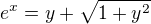 $e^{x}=y+\sqrt{1+y^2}$
