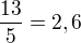 $\frac{13}{5}=2,6$