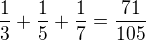 $\frac13+\frac15+\frac17=\frac{71}{105}$