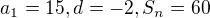 $a_{1}=15,d=-2,S_{n}=60$