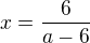 $x=\frac{6}{a-6}$