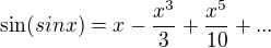 $\sin (sinx)=x-\frac{x^3}{3}+\frac{x^5}{10}+...$