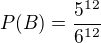 $P(B)=\frac{5^{12}}{6^{12}}$