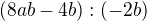 $(8ab-4b):(-2b)$