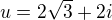$u=2\sqrt{3}+2i$