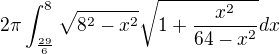 $2\pi \int_{\frac{29}{6}}^{8}\sqrt{8^{2}-x^{2}}\sqrt{1+\frac{x^{2}}{64-x^{2}}} dx $