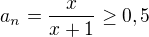$a_{n}=\frac{x}{x+1} \ge 0,5$