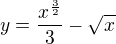 $y=\frac{x^{\frac{3}{2}}}{3}-\sqrt{x}$