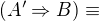 $(A'\Rightarrow B) \equiv $