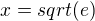 $x = sqrt(e)$