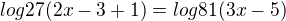 $log27(2x-3+1)=log81(3x-5)$
