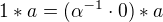 $ 1 * a = ( \alpha^{-1} \cdot 0 ) * a $