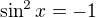 $\sin ^{2}x=-1$