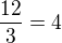 $\frac{12}{3}=4$