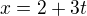 $x=2+3t$