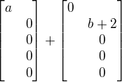 $\begin{bmatrix}a\nl0\nl0\nl0\nl0\end{bmatrix}+\begin{bmatrix}0\nlb+2\nl0\nl0\nl0\end{bmatrix}$