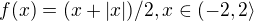 $f(x)=(x+|x|)/2, x\in (-2,2\rangle$