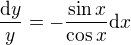 $\frac{\textrm{d}y}y=-\frac{\sin x}{\cos x} {\textrm{d}x}$