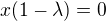 $x(1-\lambda)=0$