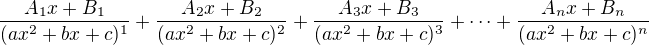 $\frac{A_1x+B_1}{(ax^2+bx+c)^1}+\frac{A_2x+B_2}{(ax^2+bx+c)^2}+\frac{A_3x+B_3}{(ax^2+bx+c)^3}+\dots+\frac{A_nx+B_n}{(ax^2+bx+c)^n}$