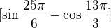 $[\sin\frac{25\pi }{6}-\cos \frac{13\pi }{3}]$