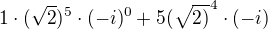 $1\cdot( \sqrt{2})^{5}\cdot (-i)^{0}+5(\sqrt{2)}^{4}\cdot (-i)$