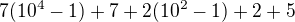 $7(10^4-1)+7 + 2(10^2-1)+2 + 5$