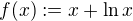 $f(x) := x + \ln x$